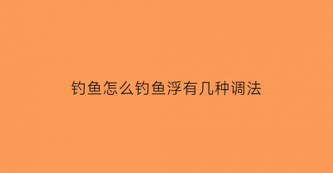 “钓鱼怎么钓鱼浮有几种调法(钓钓浮怎么调漂图解)