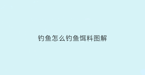 钓鱼怎么钓鱼饵料图解(钓鱼技巧有效饵料)