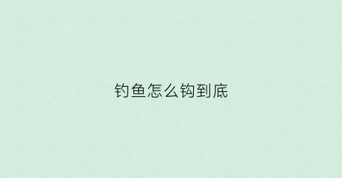 钓鱼怎么钩到底(钩鱼小技巧)