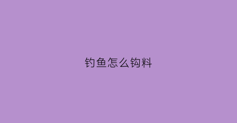 钓鱼怎么钩料(钩鱼饵料怎么配制方法)