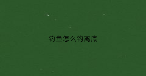 钓鱼怎么钩离底(钓鱼怎么钩离底最快)
