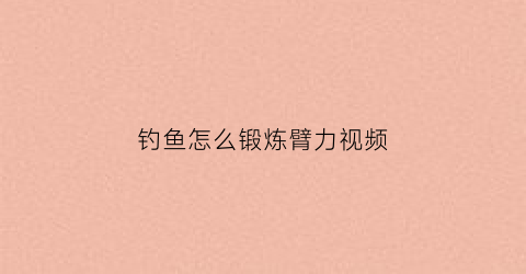 钓鱼怎么锻炼臂力视频(钓鱼锻炼身体)