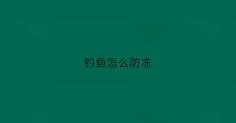 钓鱼怎么防冻(冬天钓鱼冷有什么保暖措施)