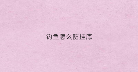 钓鱼怎么防挂底(钓鱼怎么防止挂钩)