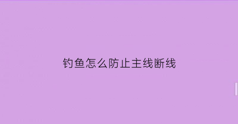 钓鱼怎么防止主线断线(钓鱼怎么防止主线断线的方法)