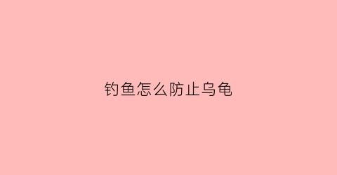 钓鱼怎么防止乌龟