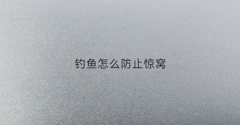 钓鱼怎么防止惊窝(钓鱼怎么防止惊窝鱼咬钩)