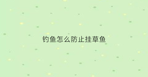 钓鱼怎么防止挂草鱼