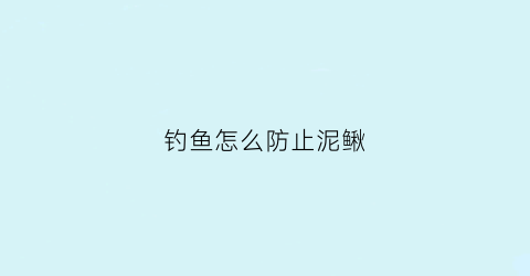 “钓鱼怎么防止泥鳅(钓鱼怎么防止泥鳅进窝)