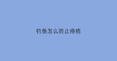 钓鱼怎么防止痔疮