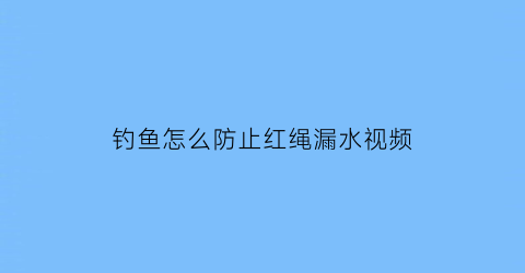 钓鱼怎么防止红绳漏水视频