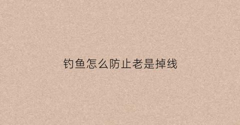 钓鱼怎么防止老是掉线(钓鱼怎么防止老是掉线呢)