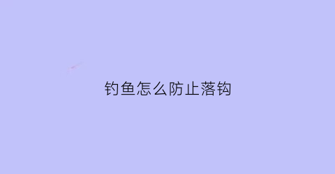 钓鱼怎么防止落钩(钓鱼如何防止)
