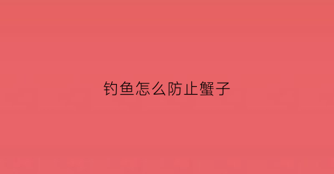 钓鱼怎么防止蟹子(野钓如何避开螃蟹)