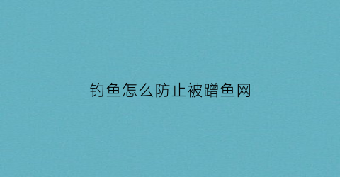 “钓鱼怎么防止被蹭鱼网(怎么防止钓鱼被鱼钩扎)