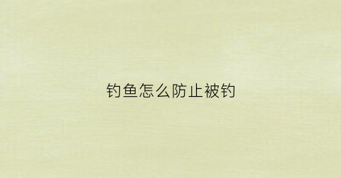 钓鱼怎么防止被钓(钓鱼怎么防止钓鲫鱼)