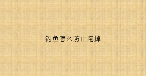 钓鱼怎么防止跑掉(钓鱼怎么防止走水)