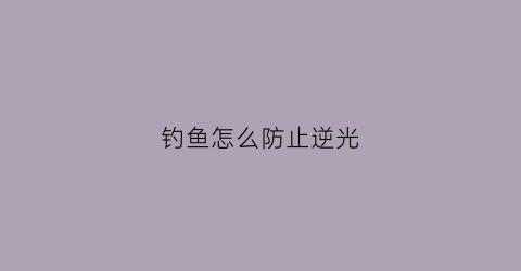 钓鱼怎么防止逆光