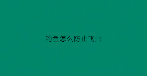 钓鱼怎么防止飞虫