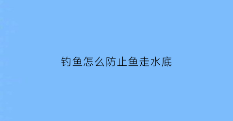 钓鱼怎么防止鱼走水底