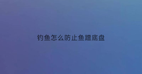 钓鱼怎么防止鱼蹭底盘