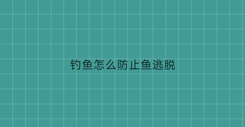 钓鱼怎么防止鱼逃脱(钓鱼怎么防止鱼逃脱呢)