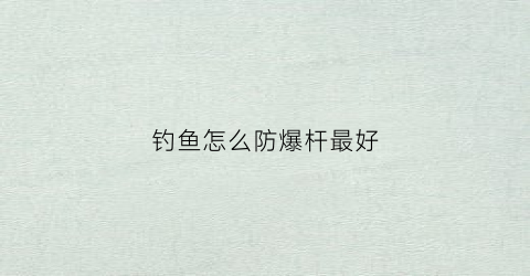 钓鱼怎么防爆杆最好(钓鱼怎么防爆杆最好使)