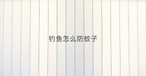 钓鱼怎么防蚊子