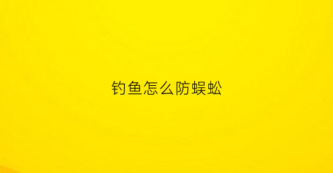 钓鱼怎么防蜈蚣(防蜈蚣的方法)