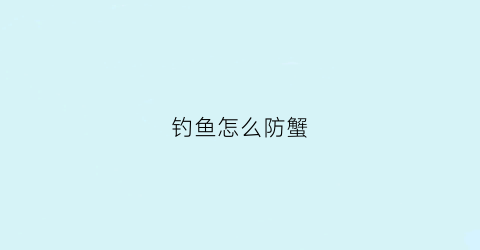 钓鱼怎么防蟹(螃蟹怎样钓)