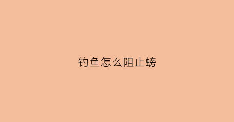 钓鱼怎么阻止螃(钓鱼怎么阻止螃蟹上钩)