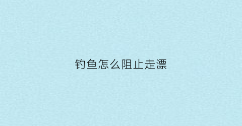 钓鱼怎么阻止走漂