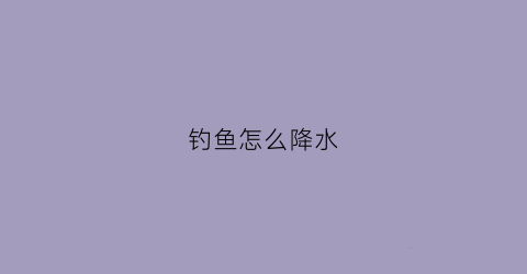 钓鱼怎么降水(降水如何钓鱼)