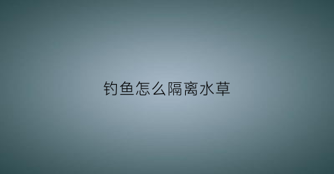钓鱼怎么隔离水草