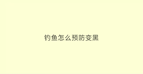 钓鱼怎么预防变黑(钓鱼如何防止)