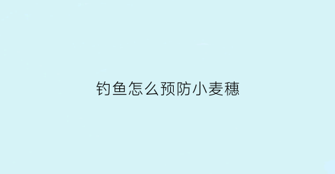 钓鱼怎么预防小麦穗
