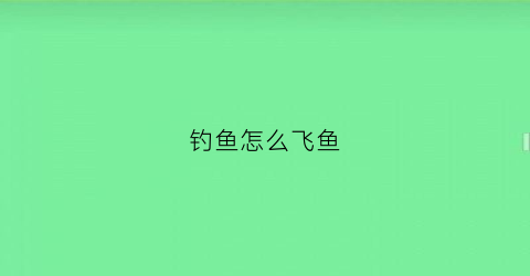 钓鱼怎么飞鱼(飞钓怎么钓鱼)