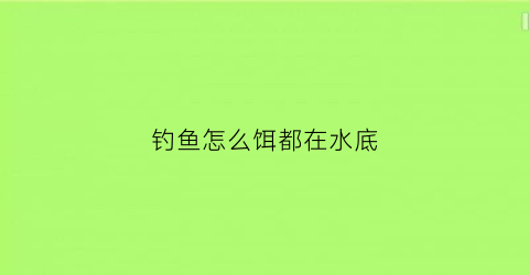 “钓鱼怎么饵都在水底(钓鱼为什么饵料到水里就没有了呢)