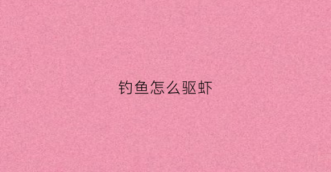 钓鱼怎么驱虾(钓鱼怎么避虾)