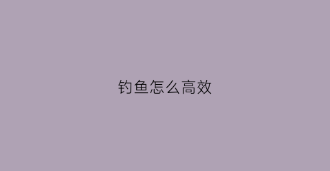 钓鱼怎么高效(钓鱼如何)