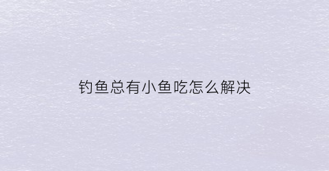 钓鱼总有小鱼吃怎么解决