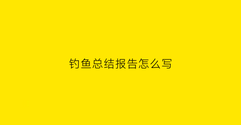 钓鱼总结报告怎么写(钓鱼经验总结)