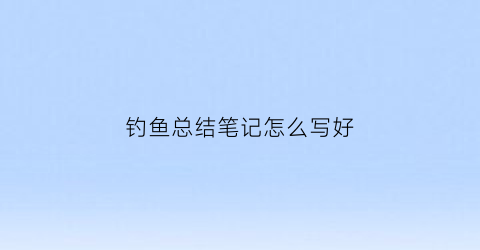 钓鱼总结笔记怎么写好(钓鱼总结笔记怎么写好呢)