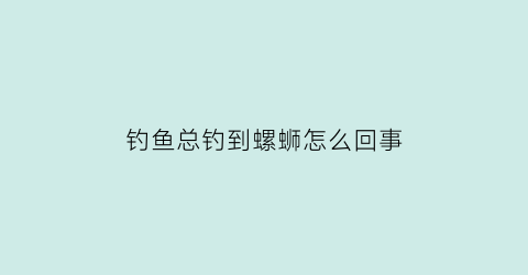 钓鱼总钓到螺蛳怎么回事