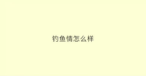 “钓鱼情怎么样(钓鱼情怀)