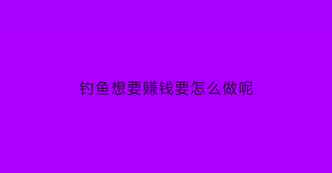 钓鱼想要赚钱要怎么做呢(钓鱼咋挣钱)