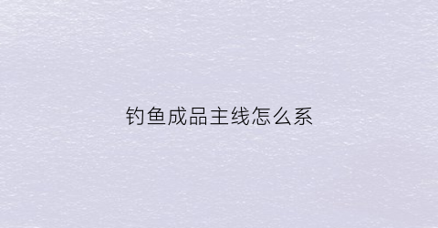 钓鱼成品主线怎么系(成品主线组)