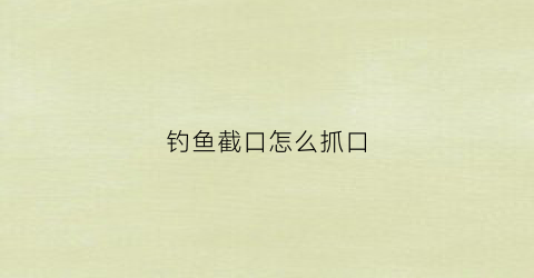 钓鱼截口怎么抓口(钓鱼什么叫截口)