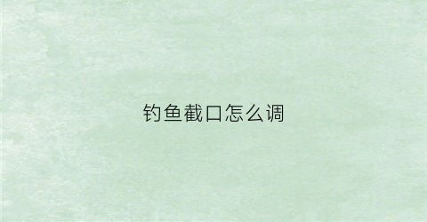 钓鱼截口怎么调