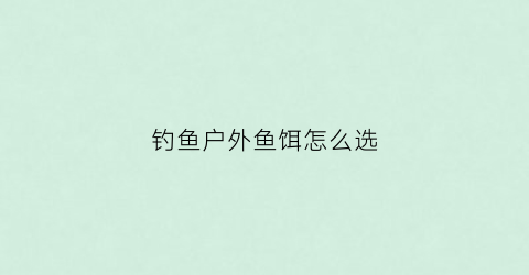 钓鱼户外鱼饵怎么选